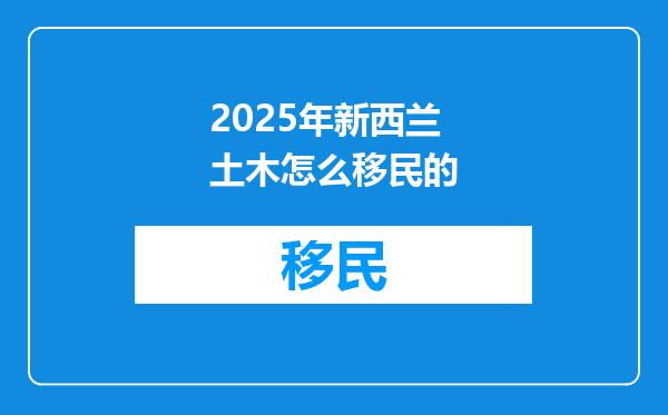 2025年新西兰土木怎么移民的