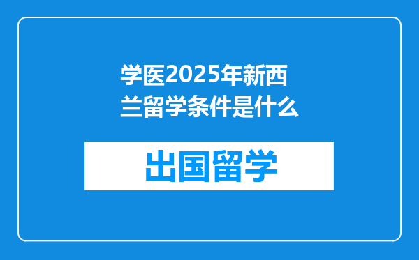 学医2025年新西兰留学条件是什么