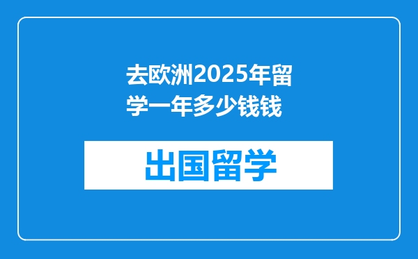 去欧洲2025年留学一年多少钱钱