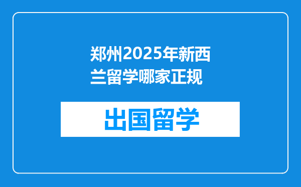郑州2025年新西兰留学哪家正规