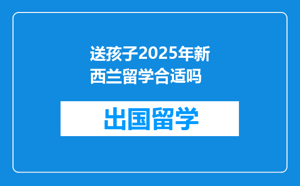 送孩子2025年新西兰留学合适吗