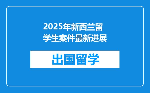 2025年新西兰留学生案件最新进展