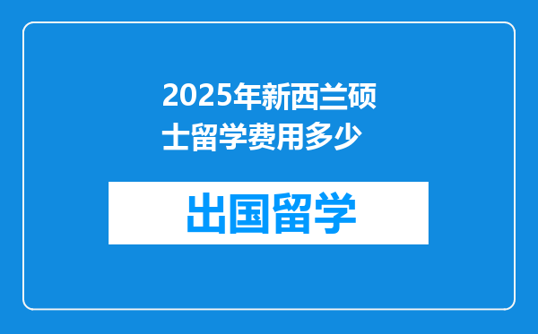 2025年新西兰硕士留学费用多少