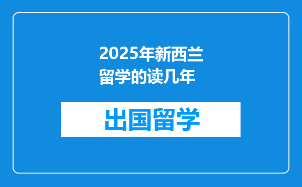 2025年新西兰留学的读几年