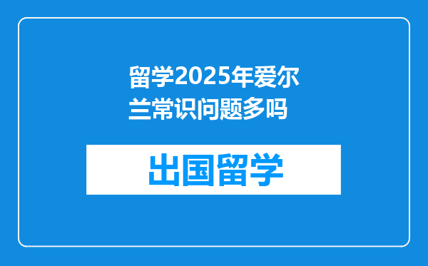 留学2025年爱尔兰常识问题多吗