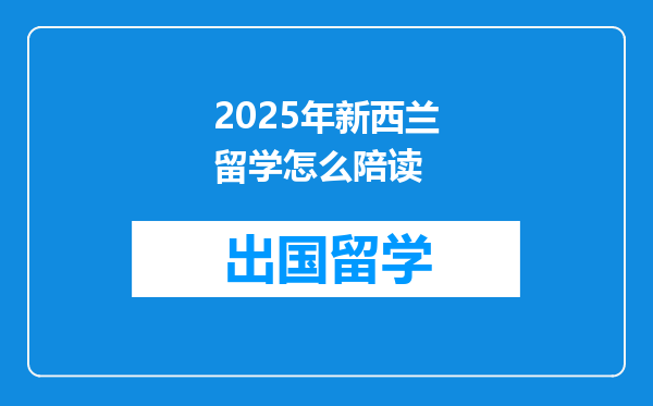 2025年新西兰留学怎么陪读