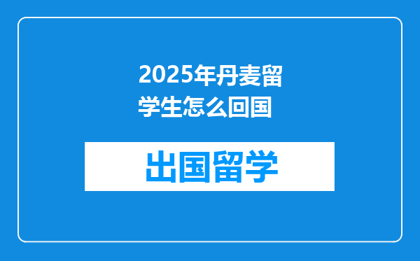 2025年丹麦留学生怎么回国