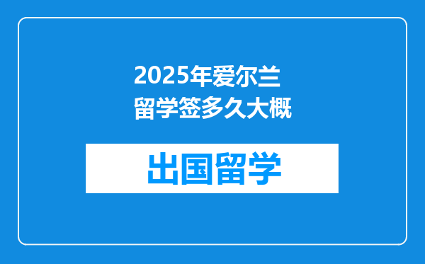 2025年爱尔兰留学签多久大概