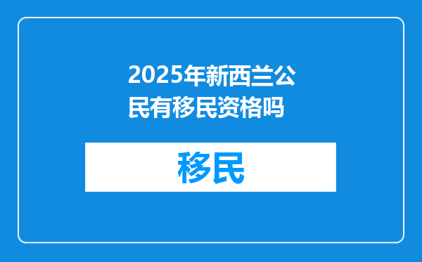 2025年新西兰公民有移民资格吗