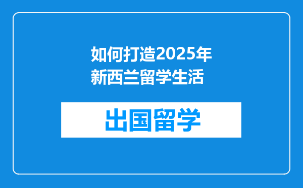 如何打造2025年新西兰留学生活