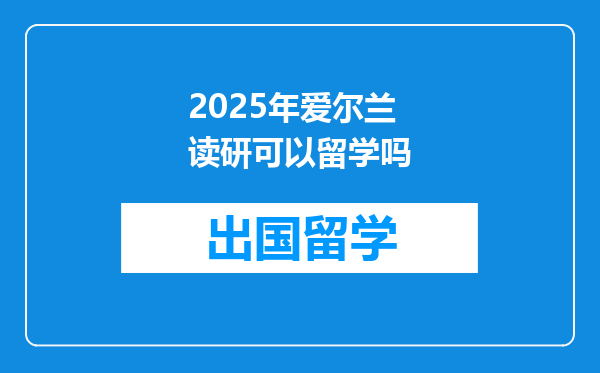 2025年爱尔兰读研可以留学吗