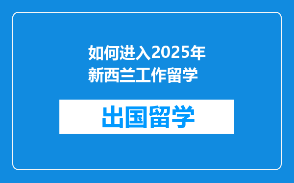 如何进入2025年新西兰工作留学