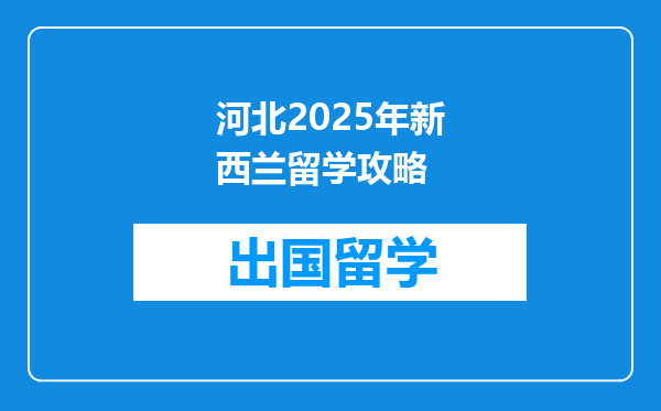 河北2025年新西兰留学攻略