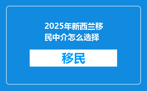 2025年新西兰移民中介怎么选择