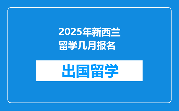 2025年新西兰留学几月报名