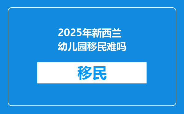 2025年新西兰幼儿园移民难吗
