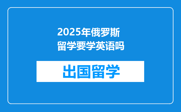 2025年俄罗斯留学要学英语吗