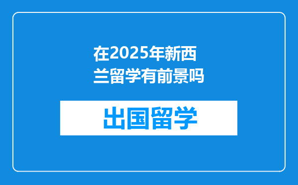 在2025年新西兰留学有前景吗
