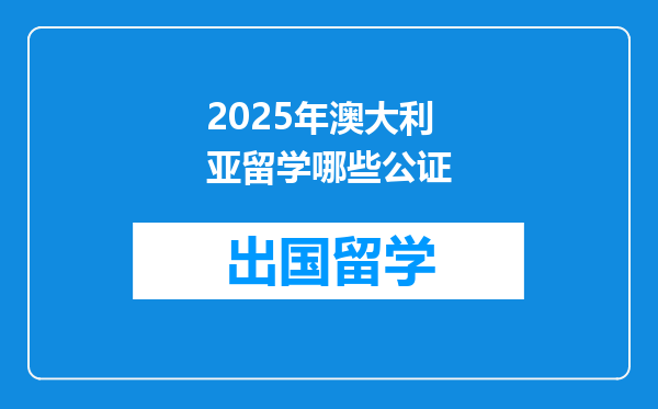 2025年澳大利亚留学哪些公证