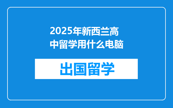 2025年新西兰高中留学用什么电脑