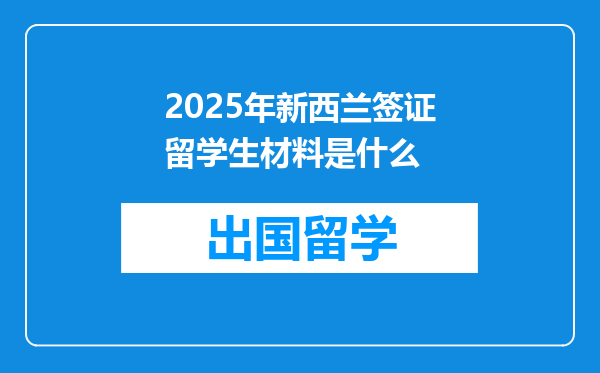 2025年新西兰签证留学生材料是什么