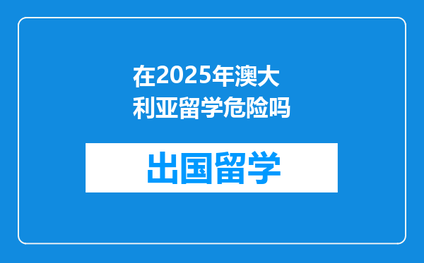 在2025年澳大利亚留学危险吗