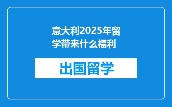 意大利2025年留学带来什么福利