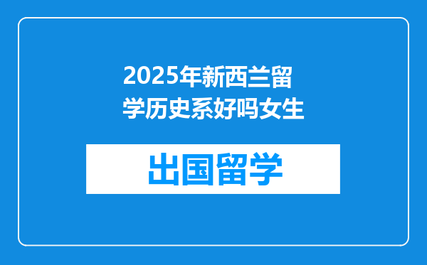 2025年新西兰留学历史系好吗女生