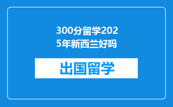 300分留学2025年新西兰好吗