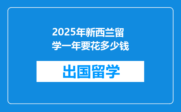 2025年新西兰留学一年要花多少钱