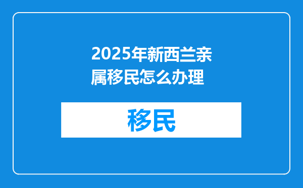 2025年新西兰亲属移民怎么办理