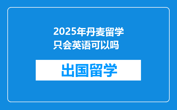 2025年丹麦留学只会英语可以吗