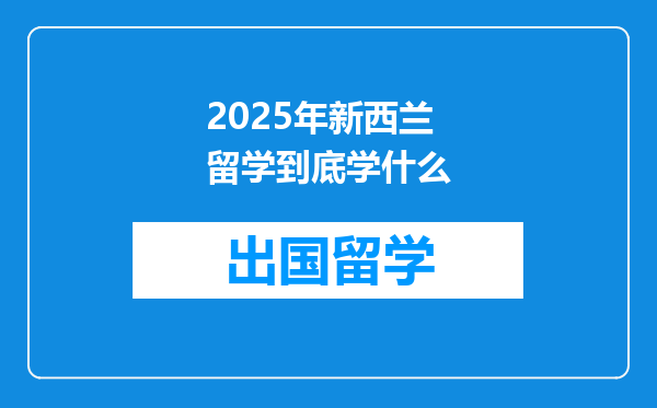 2025年新西兰留学到底学什么