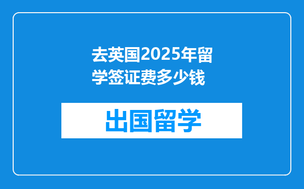 去英国2025年留学签证费多少钱