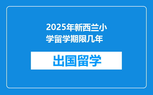 2025年新西兰小学留学期限几年