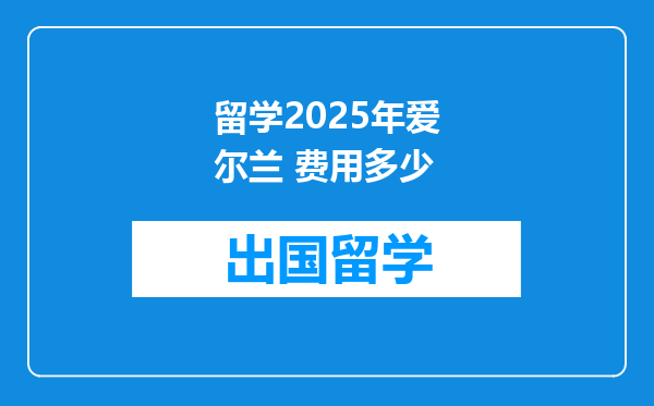 留学2025年爱尔兰 费用多少