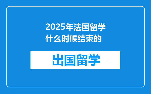 2025年法国留学什么时候结束的