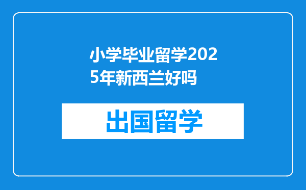 小学毕业留学2025年新西兰好吗