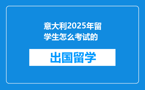 意大利2025年留学生怎么考试的