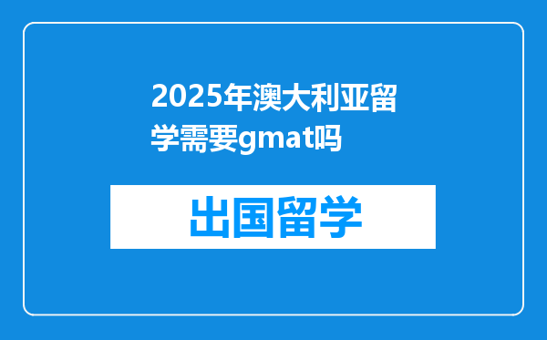 2025年澳大利亚留学需要gmat吗