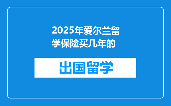 2025年爱尔兰留学保险买几年的