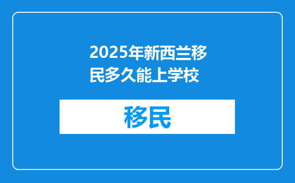 2025年新西兰移民多久能上学校