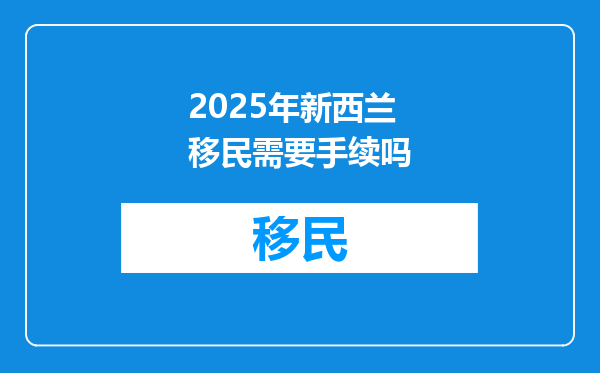 2025年新西兰移民需要手续吗