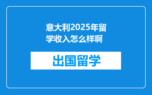 意大利2025年留学收入怎么样啊