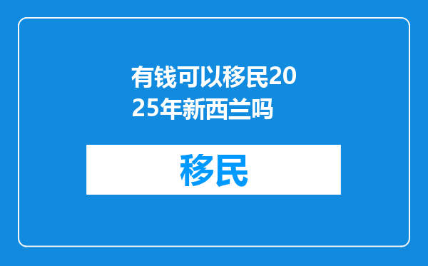 有钱可以移民2025年新西兰吗