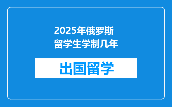 2025年俄罗斯留学生学制几年