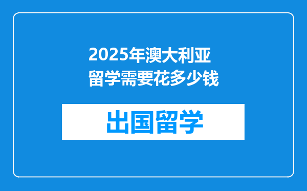 2025年澳大利亚留学需要花多少钱