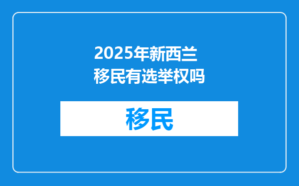 2025年新西兰移民有选举权吗