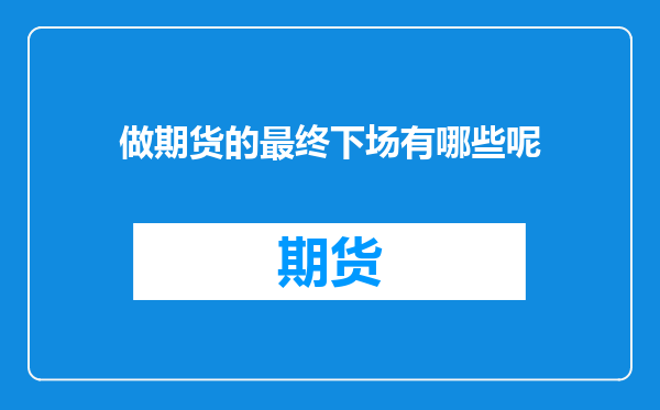做期货的最终下场有哪些呢