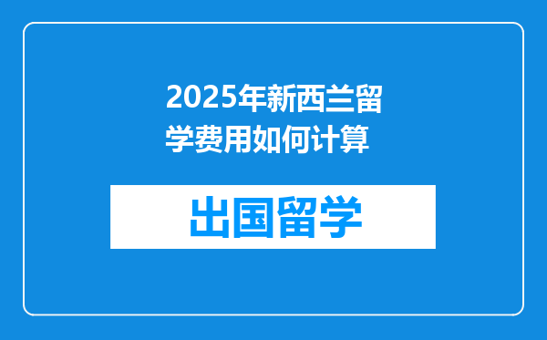 2025年新西兰留学费用如何计算